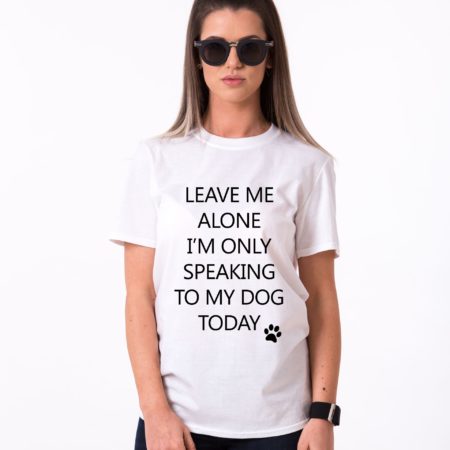 Leave me Alone, I'm Only Speaking to my Dog Today Shirt, Dog Shirt