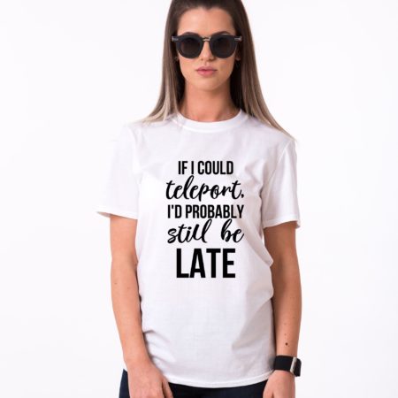 If I Could Teleport, I'd Probably Still be Late Shirt, Single Shirt, UNISEX